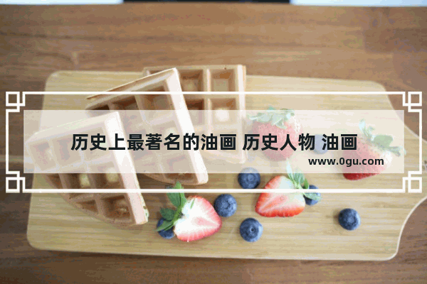 历史上最著名的油画 历史人物 油画