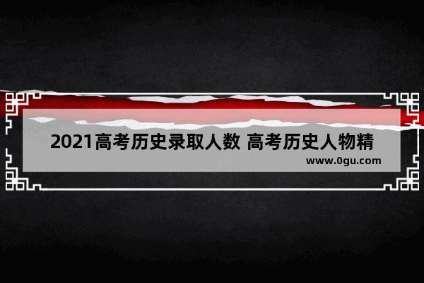 2021高考历史录取人数 高考历史人物精神评价