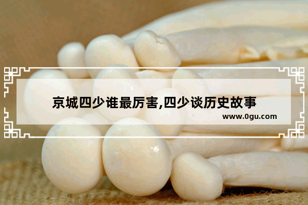 京城四少谁最厉害,四少谈历史故事