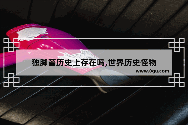 独脚畜历史上存在吗,世界历史怪物