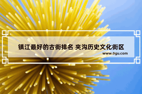 镇江最好的古街排名 夹沟历史文化街区