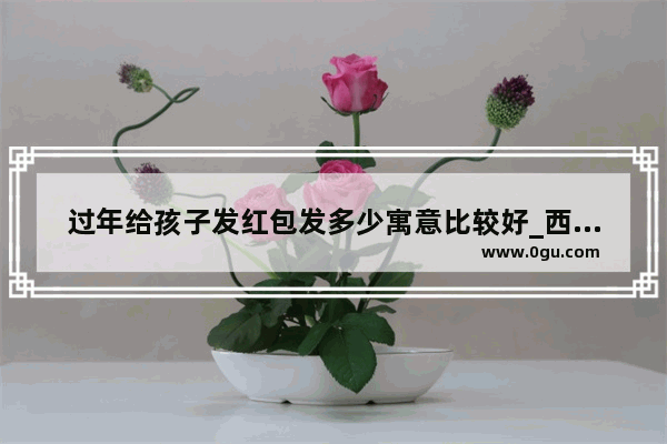过年给孩子发红包发多少寓意比较好_西昌过年习俗