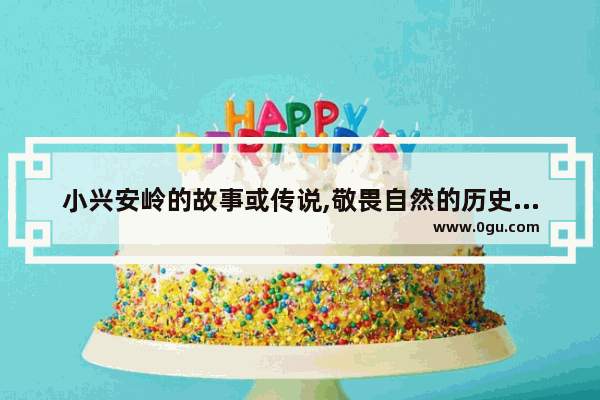 小兴安岭的故事或传说,敬畏自然的历史故事