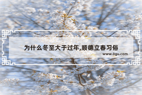 为什么冬至大于过年,顺德立春习俗