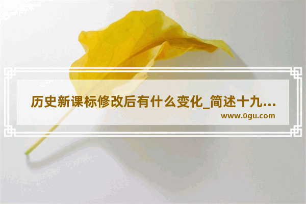 历史新课标修改后有什么变化_简述十九世纪英国新大学运动及其历史意义