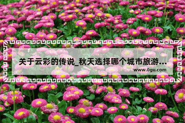 关于云彩的传说_秋天选择哪个城市旅游最好