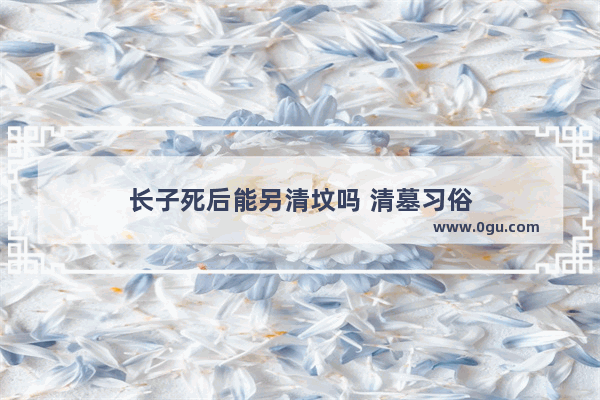 长子死后能另清坟吗 清墓习俗