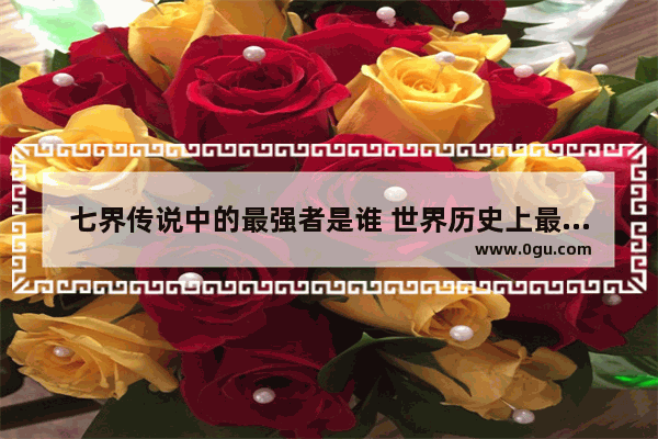 七界传说中的最强者是谁 世界历史上最佳怪人排名