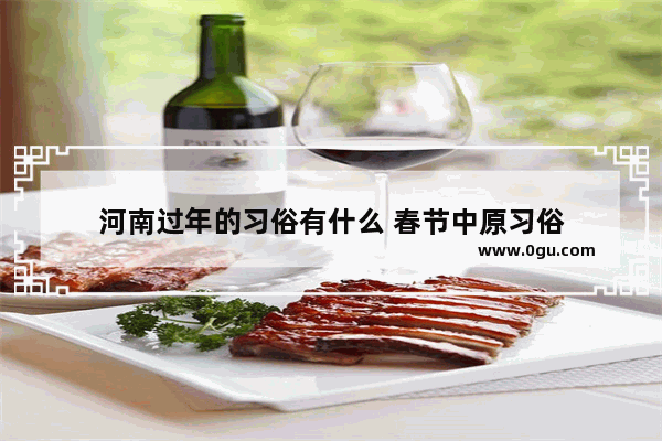 河南过年的习俗有什么 春节中原习俗