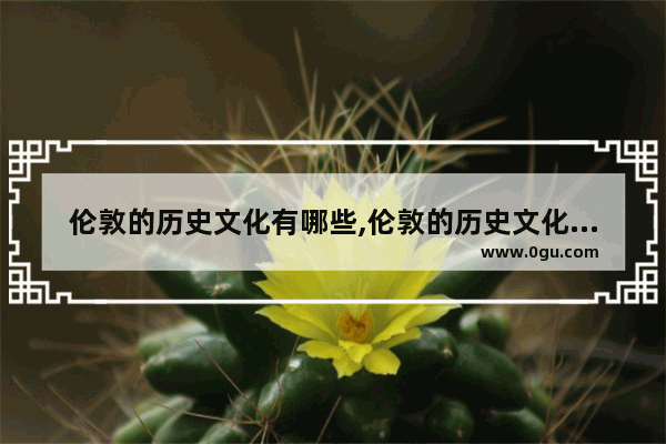 伦敦的历史文化有哪些,伦敦的历史文化有哪些