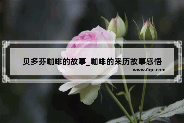 贝多芬咖啡的故事_咖啡的来历故事感悟