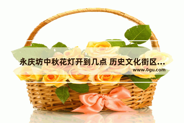 永庆坊中秋花灯开到几点 历史文化街区花灯活动