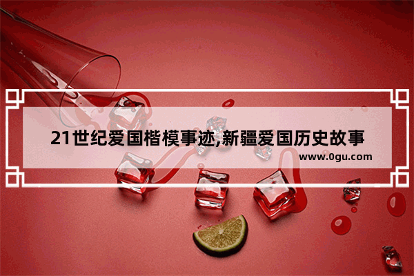 21世纪爱国楷模事迹,新疆爱国历史故事
