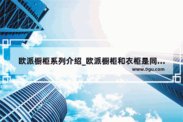 欧派橱柜系列介绍_欧派橱柜和衣柜是同一个厂生产的