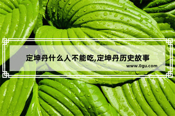 定坤丹什么人不能吃,定坤丹历史故事