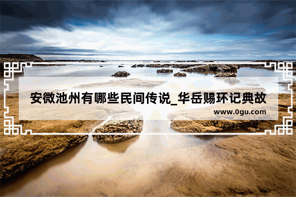 安微池州有哪些民间传说_华岳赐环记典故