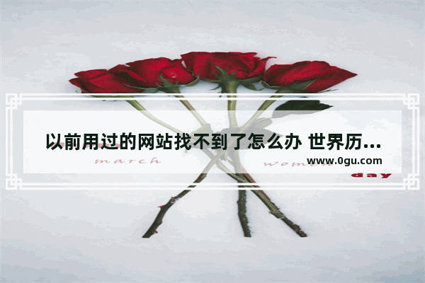 以前用过的网站找不到了怎么办 世界历史网址