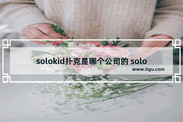 solokid扑克是哪个公司的 solo世界历史