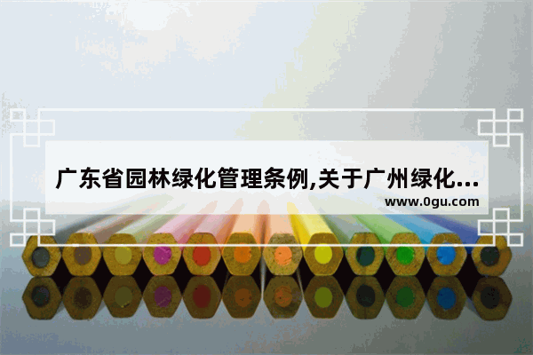 广东省园林绿化管理条例,关于广州绿化的历史文化