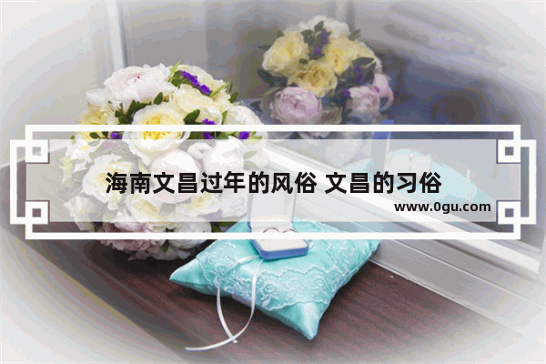 海南文昌过年的风俗 文昌的习俗