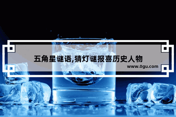 五角星谜语,猜灯谜报喜历史人物