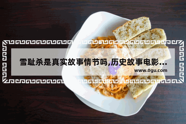 雪耻杀是真实故事情节吗,历史故事电影大全视频
