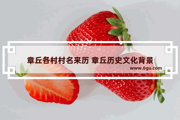 章丘各村村名来历 章丘历史文化背景