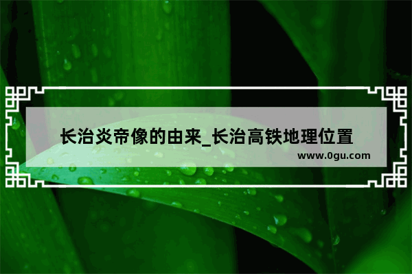 长治炎帝像的由来_长治高铁地理位置
