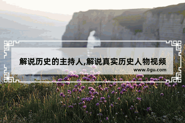 解说历史的主持人,解说真实历史人物视频