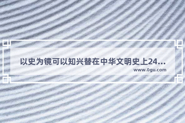 以史为镜可以知兴替在中华文明史上24史战为占有及其重要的地位你知道24史指的是哪几史,世界历史兴替