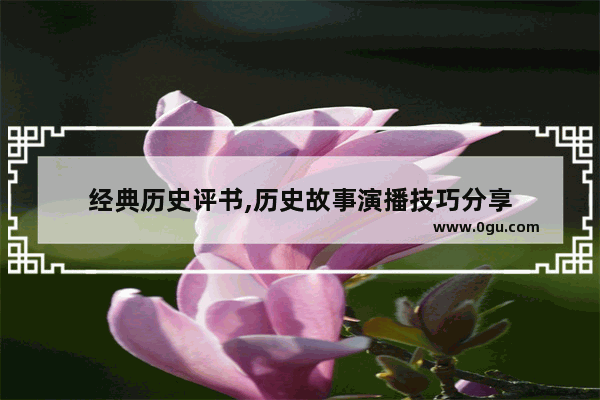 经典历史评书,历史故事演播技巧分享
