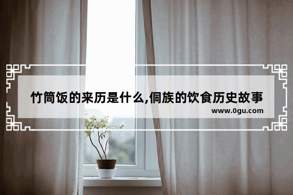 竹筒饭的来历是什么,侗族的饮食历史故事