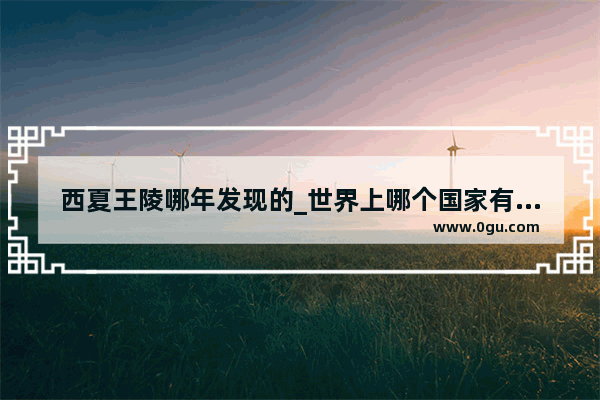 西夏王陵哪年发现的_世界上哪个国家有西夏王室