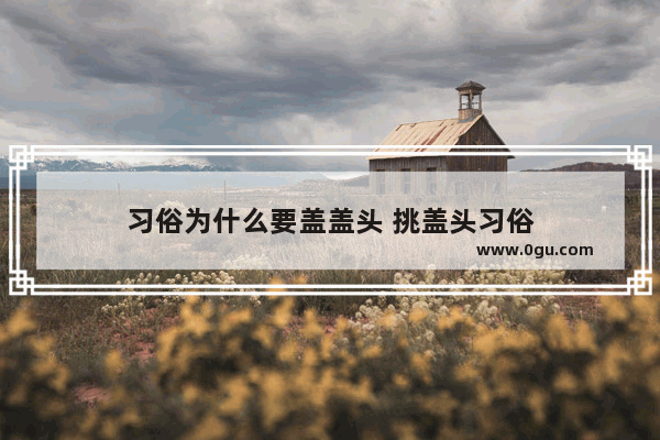 习俗为什么要盖盖头 挑盖头习俗