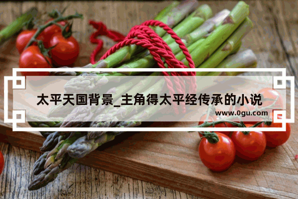 太平天国背景_主角得太平经传承的小说