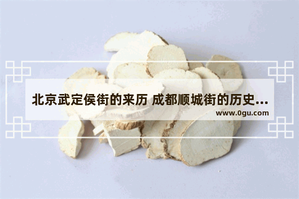 北京武定侯街的来历 成都顺城街的历史故事