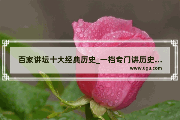 百家讲坛十大经典历史_一档专门讲历史事件的节目