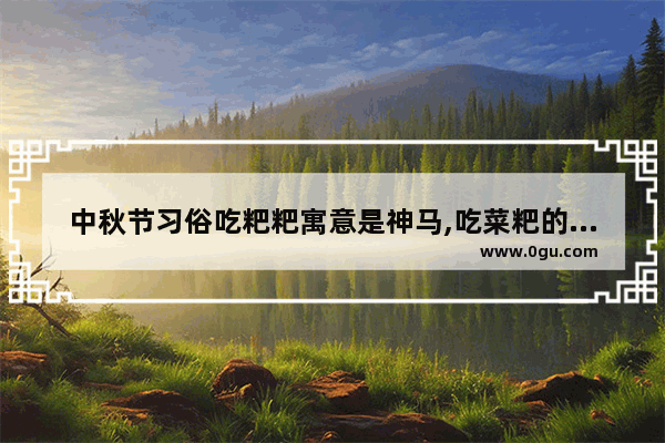 中秋节习俗吃粑粑寓意是神马,吃菜粑的习俗