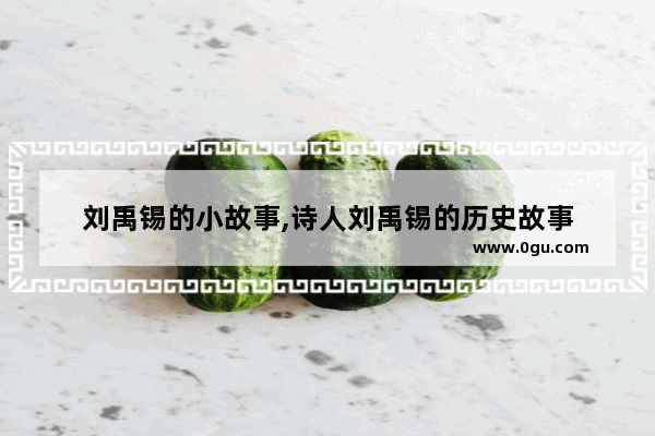 刘禹锡的小故事,诗人刘禹锡的历史故事