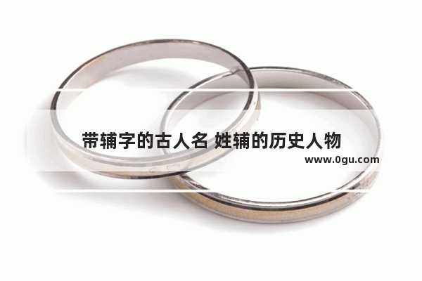 带辅字的古人名 姓辅的历史人物
