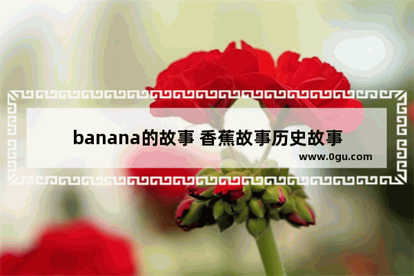 banana的故事 香蕉故事历史故事