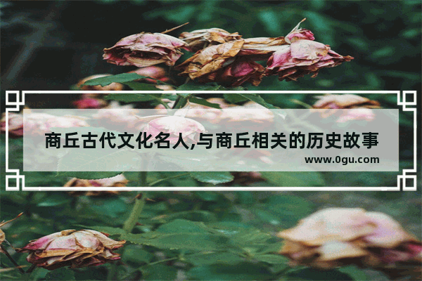 商丘古代文化名人,与商丘相关的历史故事