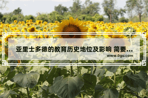 亚里士多德的教育历史地位及影响 简要世界历史教育