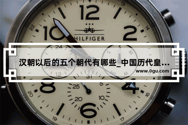 汉朝以后的五个朝代有哪些_中国历代皇帝有多少位？分别是谁？在哪个朝代