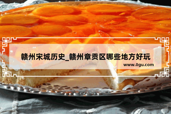 赣州宋城历史_赣州章贡区哪些地方好玩