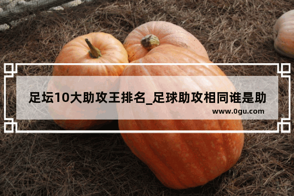 足坛10大助攻王排名_足球助攻相同谁是助攻王