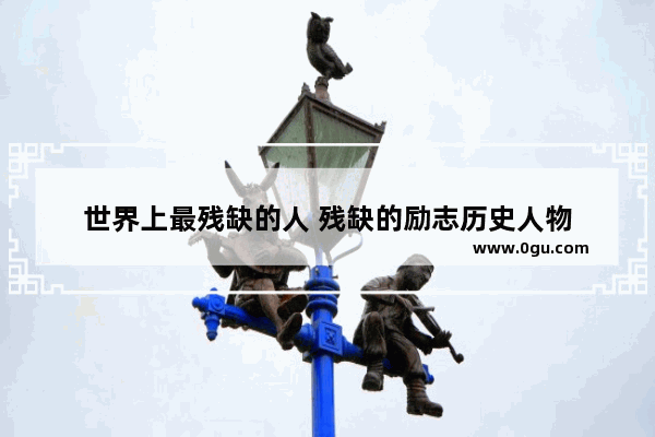 世界上最残缺的人 残缺的励志历史人物