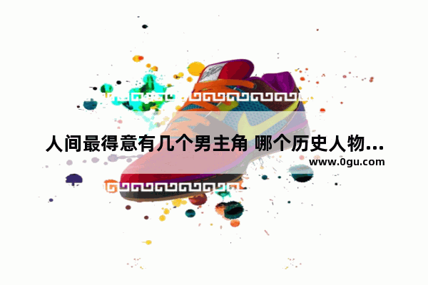 人间最得意有几个男主角 哪个历史人物叫得意