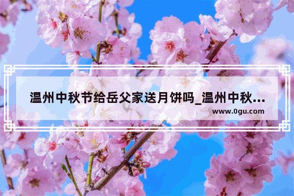 温州中秋节给岳父家送月饼吗_温州中秋节家宴菜单