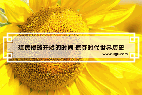 殖民侵略开始的时间 掠夺时代世界历史